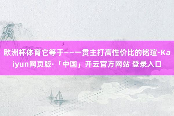 欧洲杯体育它等于——一贯主打高性价比的铭瑄-Kaiyun网页版·「中国」开云官方网站 登录入口