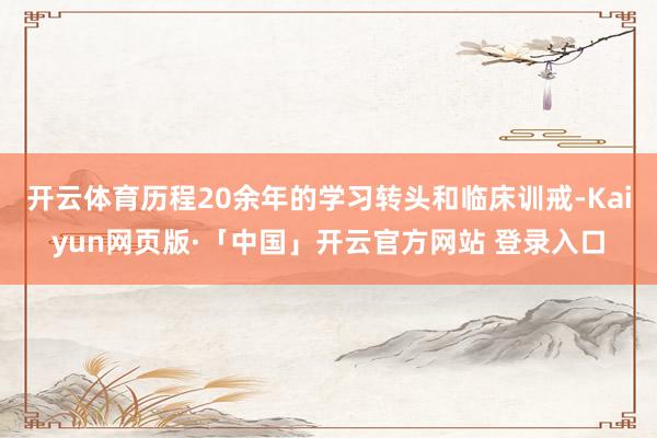 开云体育历程20余年的学习转头和临床训戒-Kaiyun网页版·「中国」开云官方网站 登录入口