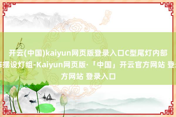 开云(中国)kaiyun网页版登录入口C型尾灯内部的矩阵摆设灯组-Kaiyun网页版·「中国」开云官方网站 登录入口