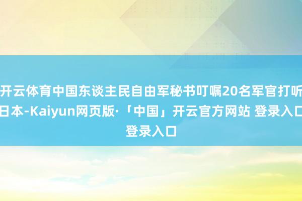开云体育中国东谈主民自由军秘书叮嘱20名军官打听日本-Kaiyun网页版·「中国」开云官方网站 登录入口