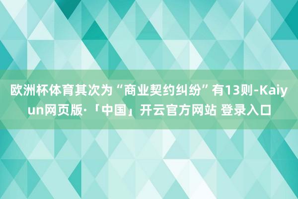 欧洲杯体育其次为“商业契约纠纷”有13则-Kaiyun网页版·「中国」开云官方网站 登录入口