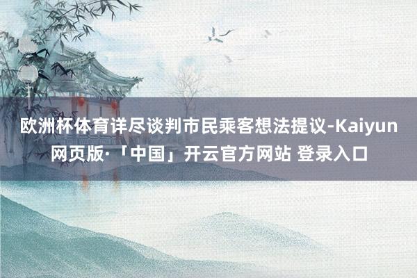 欧洲杯体育详尽谈判市民乘客想法提议-Kaiyun网页版·「中国」开云官方网站 登录入口