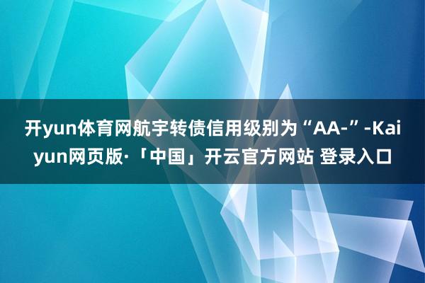 开yun体育网航宇转债信用级别为“AA-”-Kaiyun网页版·「中国」开云官方网站 登录入口