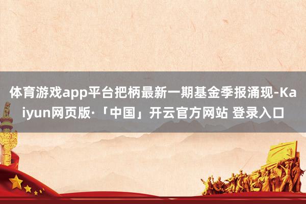 体育游戏app平台把柄最新一期基金季报涌现-Kaiyun网页版·「中国」开云官方网站 登录入口