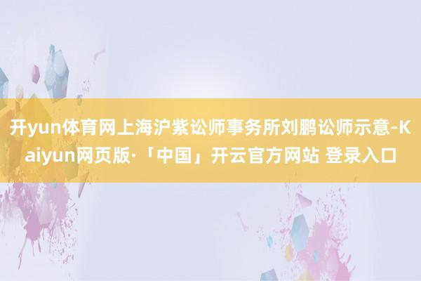 开yun体育网上海沪紫讼师事务所刘鹏讼师示意-Kaiyun网页版·「中国」开云官方网站 登录入口