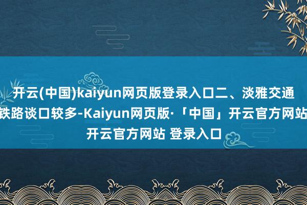 开云(中国)kaiyun网页版登录入口二、淡雅交通安全日本铁路谈口较多-Kaiyun网页版·「中国」开云官方网站 登录入口