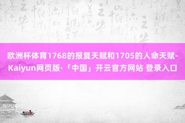 欧洲杯体育1768的报复天赋和1705的人命天赋-Kaiyun网页版·「中国」开云官方网站 登录入口