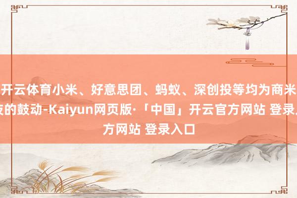 开云体育小米、好意思团、蚂蚁、深创投等均为商米科技的鼓动-Kaiyun网页版·「中国」开云官方网站 登录入口