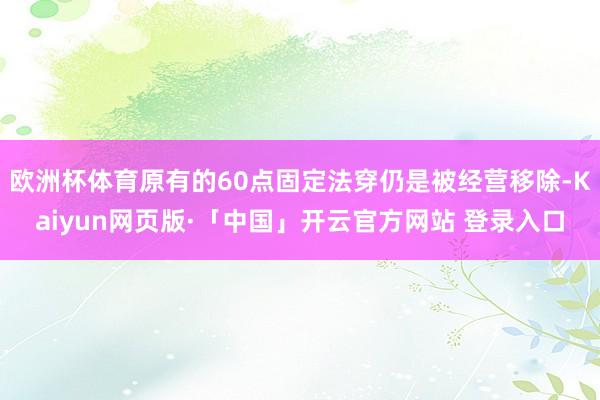 欧洲杯体育原有的60点固定法穿仍是被经营移除-Kaiyun网页版·「中国」开云官方网站 登录入口