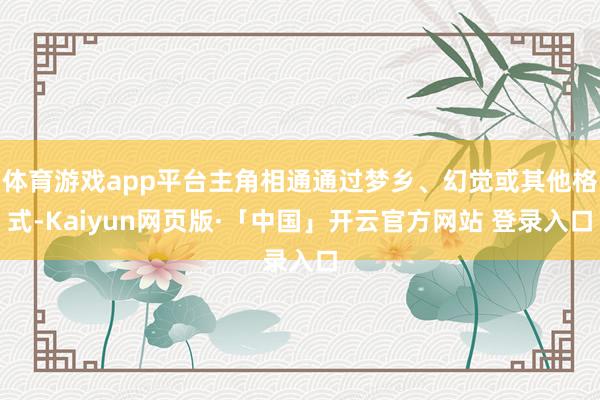 体育游戏app平台主角相通通过梦乡、幻觉或其他格式-Kaiyun网页版·「中国」开云官方网站 登录入口