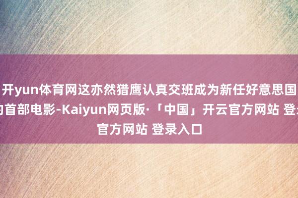 开yun体育网这亦然猎鹰认真交班成为新任好意思国队长的首部电影-Kaiyun网页版·「中国」开云官方网站 登录入口