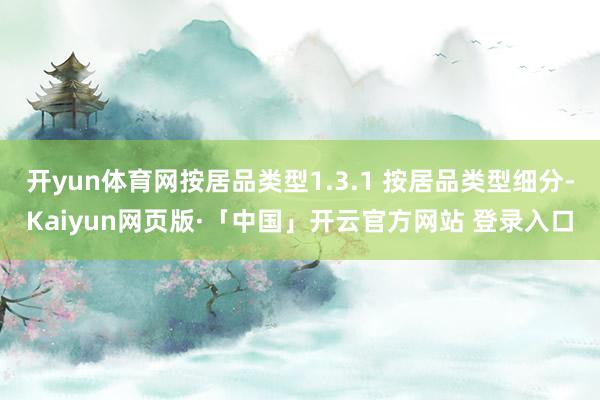 开yun体育网按居品类型1.3.1 按居品类型细分-Kaiyun网页版·「中国」开云官方网站 登录入口