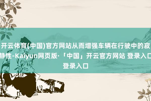 开云体育(中国)官方网站从而增强车辆在行驶中的寂静性-Kaiyun网页版·「中国」开云官方网站 登录入口