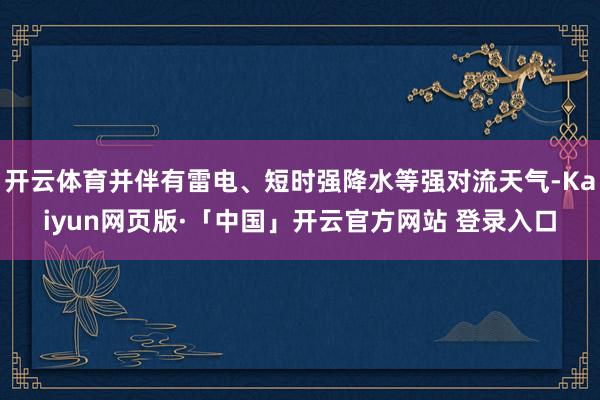 开云体育并伴有雷电、短时强降水等强对流天气-Kaiyun网页版·「中国」开云官方网站 登录入口