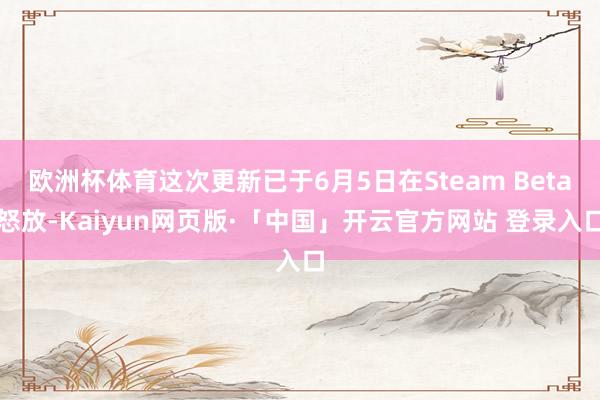 欧洲杯体育这次更新已于6月5日在Steam Beta怒放-Kaiyun网页版·「中国」开云官方网站 登录入口