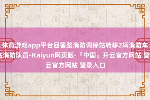 体育游戏app平台回答路消防调停站转移2辆消防车和13名消防队员-Kaiyun网页版·「中国」开云官方网站 登录入口