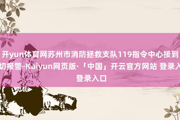 开yun体育网苏州市消防拯救支队119指令中心接到迫切报警-Kaiyun网页版·「中国」开云官方网站 登录入口