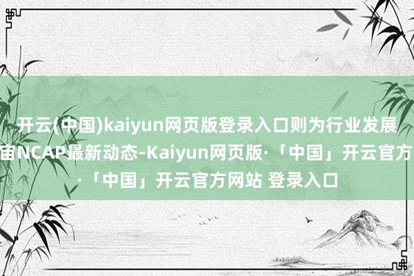 开云(中国)kaiyun网页版登录入口则为行业发展指明标的；宇宙NCAP最新动态-Kaiyun网页版·「中国」开云官方网站 登录入口
