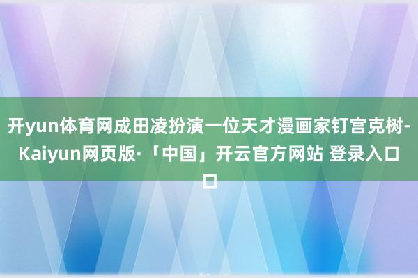 开yun体育网成田凌扮演一位天才漫画家钉宫克树-Kaiyun网页版·「中国」开云官方网站 登录入口