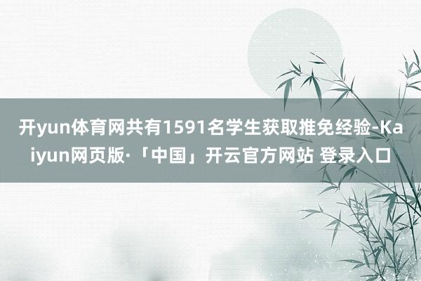 开yun体育网共有1591名学生获取推免经验-Kaiyun网页版·「中国」开云官方网站 登录入口
