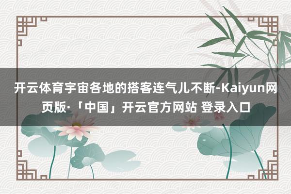 开云体育宇宙各地的搭客连气儿不断-Kaiyun网页版·「中国」开云官方网站 登录入口