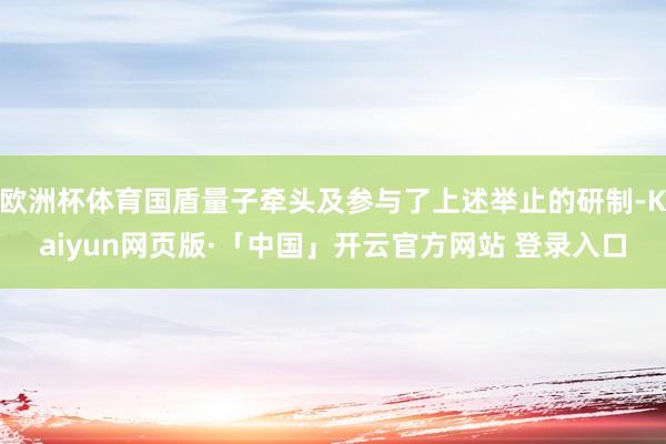 欧洲杯体育国盾量子牵头及参与了上述举止的研制-Kaiyun网页版·「中国」开云官方网站 登录入口