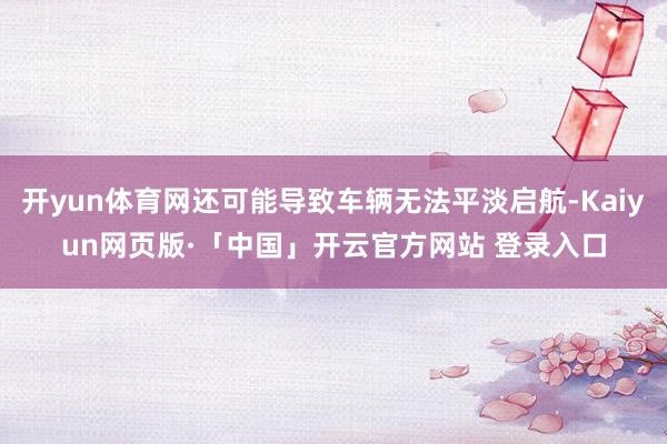 开yun体育网还可能导致车辆无法平淡启航-Kaiyun网页版·「中国」开云官方网站 登录入口