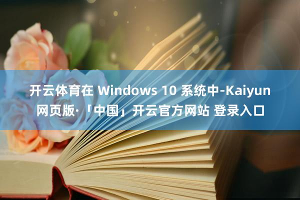 开云体育在 Windows 10 系统中-Kaiyun网页版·「中国」开云官方网站 登录入口
