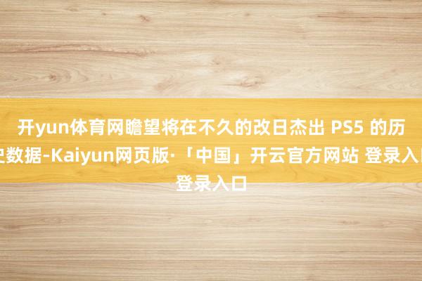 开yun体育网瞻望将在不久的改日杰出 PS5 的历史数据-Kaiyun网页版·「中国」开云官方网站 登录入口