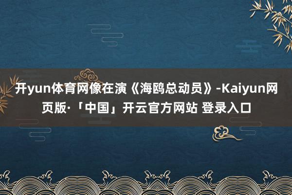 开yun体育网像在演《海鸥总动员》-Kaiyun网页版·「中国」开云官方网站 登录入口