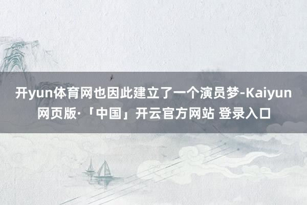开yun体育网也因此建立了一个演员梦-Kaiyun网页版·「中国」开云官方网站 登录入口