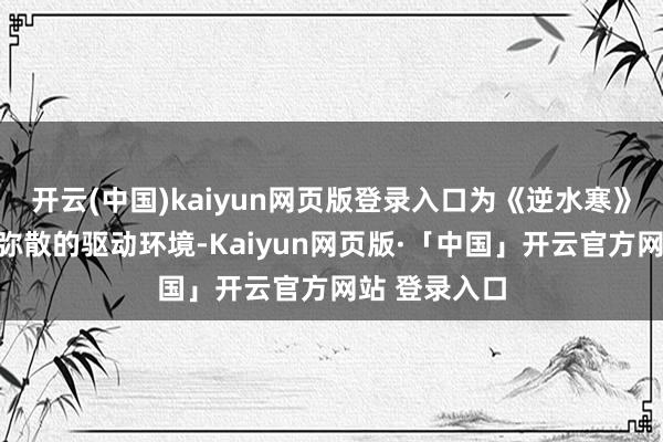 开云(中国)kaiyun网页版登录入口为《逆水寒》手游提供更弥散的驱动环境-Kaiyun网页版·「中国」开云官方网站 登录入口