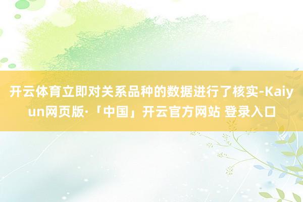 开云体育立即对关系品种的数据进行了核实-Kaiyun网页版·「中国」开云官方网站 登录入口