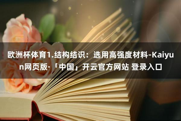 欧洲杯体育1.结构结识：选用高强度材料-Kaiyun网页版·「中国」开云官方网站 登录入口