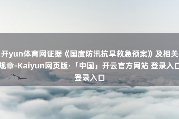 开yun体育网证据《国度防汛抗旱救急预案》及相关规章-Kaiyun网页版·「中国」开云官方网站 登录入口