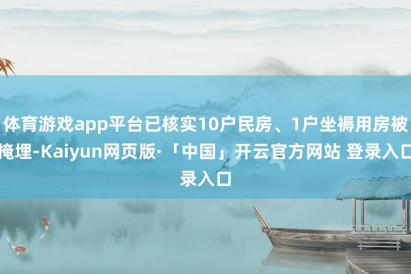 体育游戏app平台已核实10户民房、1户坐褥用房被掩埋-Kaiyun网页版·「中国」开云官方网站 登录入口