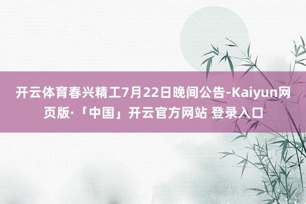 开云体育春兴精工7月22日晚间公告-Kaiyun网页版·「中国」开云官方网站 登录入口
