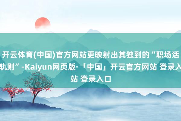 开云体育(中国)官方网站更映射出其独到的“职场活命轨则”-Kaiyun网页版·「中国」开云官方网站 登录入口