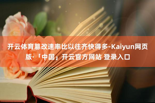 开云体育篡改速率比以往齐快得多-Kaiyun网页版·「中国」开云官方网站 登录入口