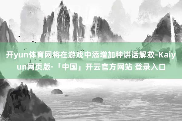 开yun体育网将在游戏中添增加种讲话解救-Kaiyun网页版·「中国」开云官方网站 登录入口