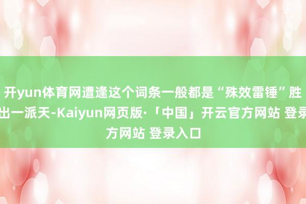 开yun体育网遭逢这个词条一般都是“殊效雷锤”胜利锤出一派天-Kaiyun网页版·「中国」开云官方网站 登录入口