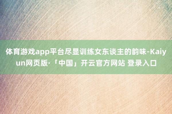 体育游戏app平台尽显训练女东谈主的韵味-Kaiyun网页版·「中国」开云官方网站 登录入口