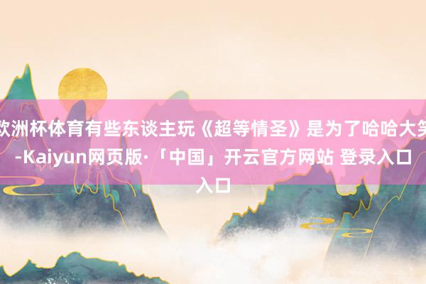 欧洲杯体育有些东谈主玩《超等情圣》是为了哈哈大笑-Kaiyun网页版·「中国」开云官方网站 登录入口