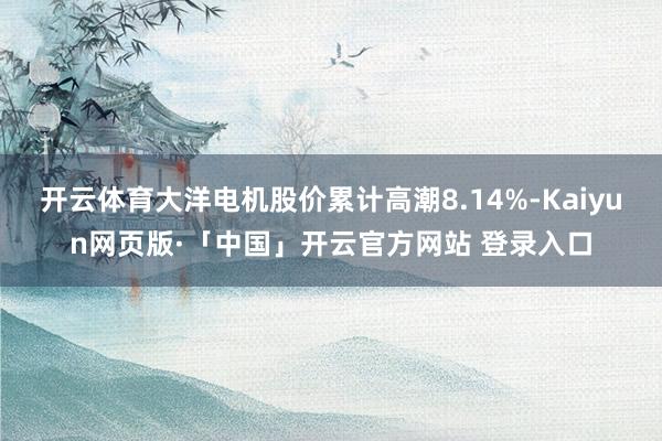开云体育大洋电机股价累计高潮8.14%-Kaiyun网页版·「中国」开云官方网站 登录入口
