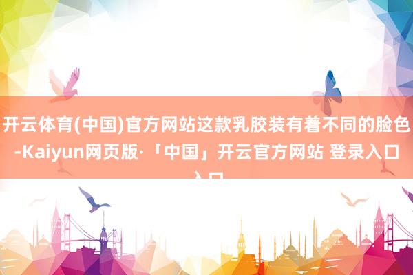 开云体育(中国)官方网站这款乳胶装有着不同的脸色-Kaiyun网页版·「中国」开云官方网站 登录入口
