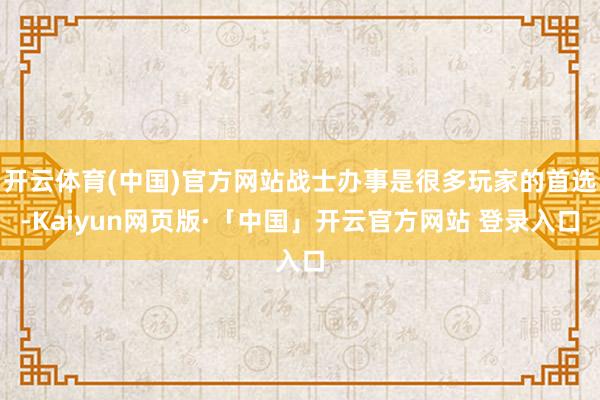 开云体育(中国)官方网站战士办事是很多玩家的首选-Kaiyun网页版·「中国」开云官方网站 登录入口