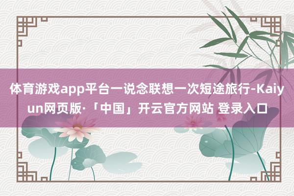 体育游戏app平台一说念联想一次短途旅行-Kaiyun网页版·「中国」开云官方网站 登录入口