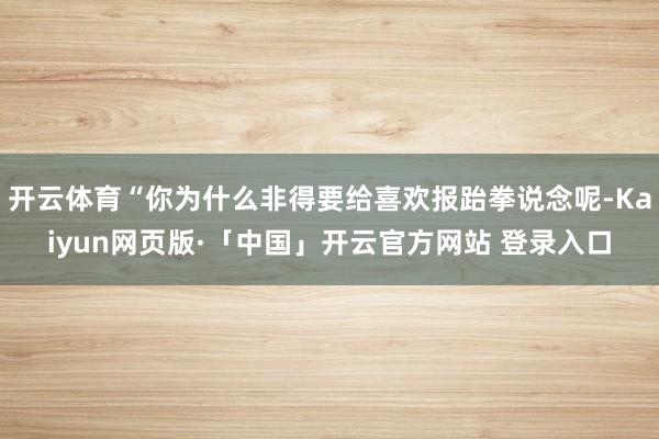 开云体育“你为什么非得要给喜欢报跆拳说念呢-Kaiyun网页版·「中国」开云官方网站 登录入口