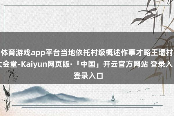 体育游戏app平台当地依托村级概述作事才略王堰村大会堂-Kaiyun网页版·「中国」开云官方网站 登录入口