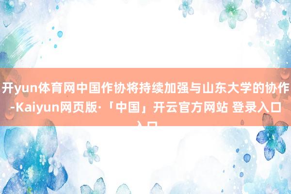 开yun体育网中国作协将持续加强与山东大学的协作-Kaiyun网页版·「中国」开云官方网站 登录入口